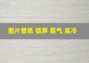 图片壁纸 锁屏 霸气 高冷